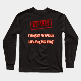 Retired I worked for my whole life for this shirt Long Sleeve T-Shirt